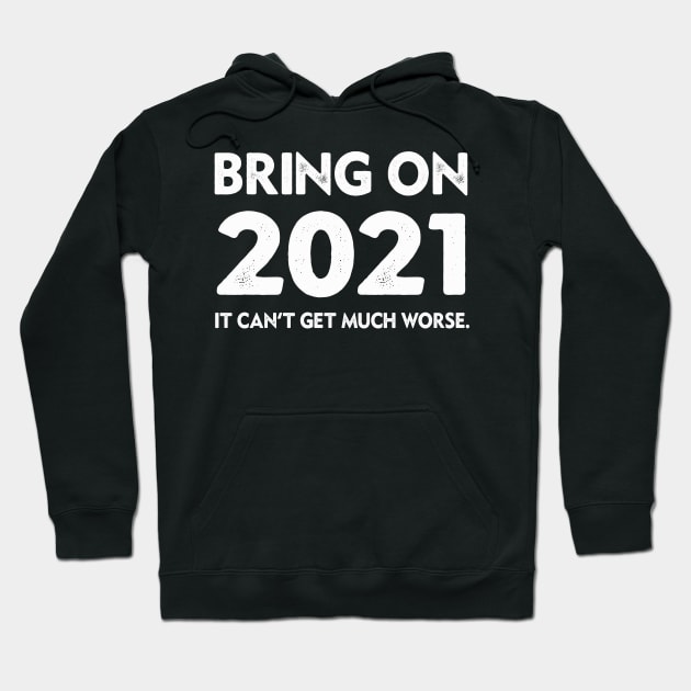 Bring On 2021 New Years 2021 It Can't Get Much Worse Hoodie by Dealphy